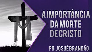 Pr Josué Brandão  A Importância da Morte de Cristo [upl. by Eba]