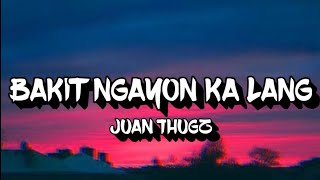 BAKIT NGAYON KA LANG Lyrics  Juan Thugz [upl. by Eden]